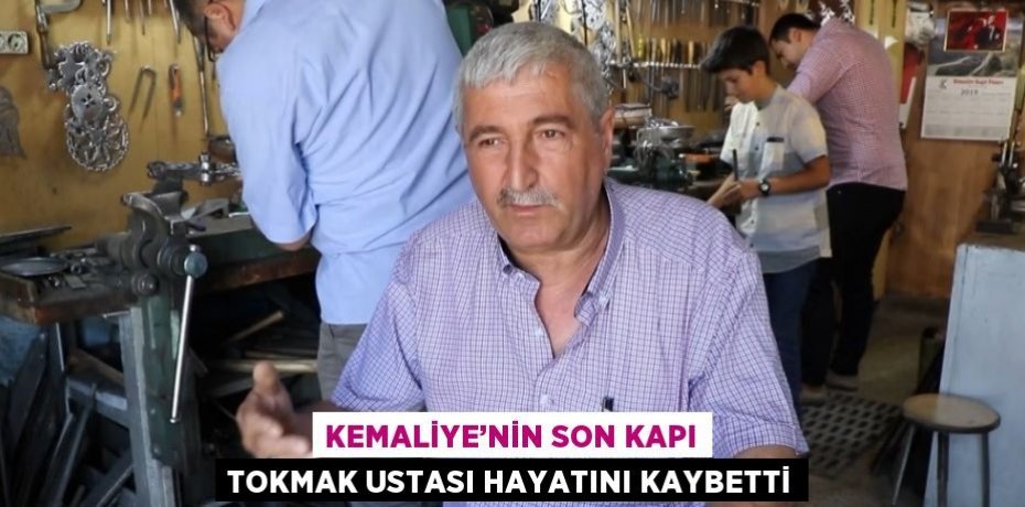 KEMALİYE’NİN SON KAPI TOKMAK USTASI HAYATINI KAYBETTİ