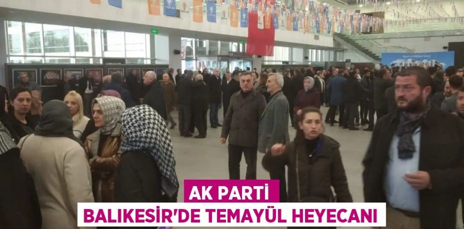 AK PARTİ BALIKESİR'DE TEMAYÜL HEYECANI