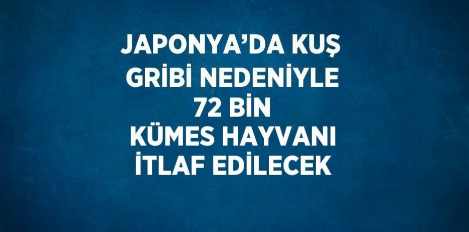 JAPONYA’DA KUŞ GRİBİ NEDENİYLE 72 BİN KÜMES HAYVANI İTLAF EDİLECEK