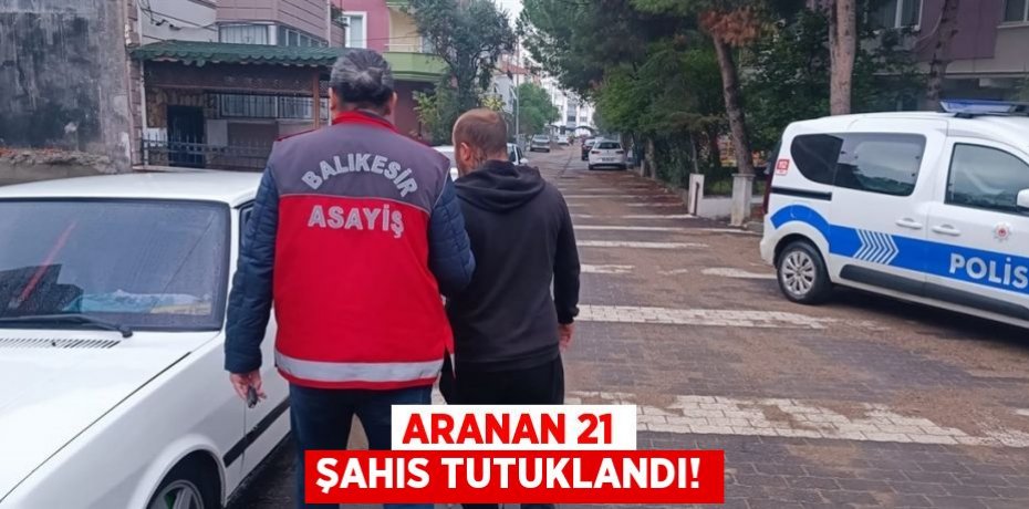 Aranan 21 şahıs tutuklandı!