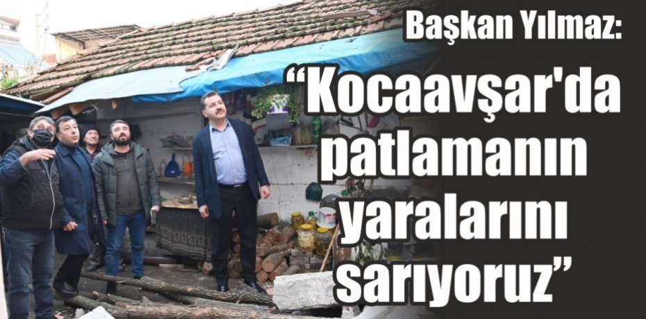 Başkan Yılmaz “Kocaavşar’da patlamanın yaralarını sarıyoruz”