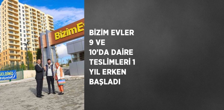 BİZİM EVLER 9 VE 10’DA DAİRE TESLİMLERİ 1 YIL ERKEN BAŞLADI