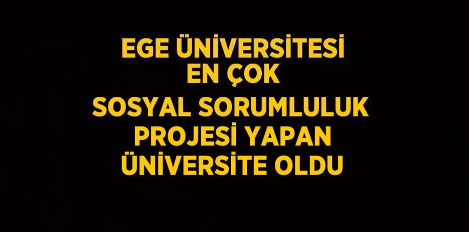 EGE ÜNİVERSİTESİ EN ÇOK SOSYAL SORUMLULUK PROJESİ YAPAN ÜNİVERSİTE OLDU