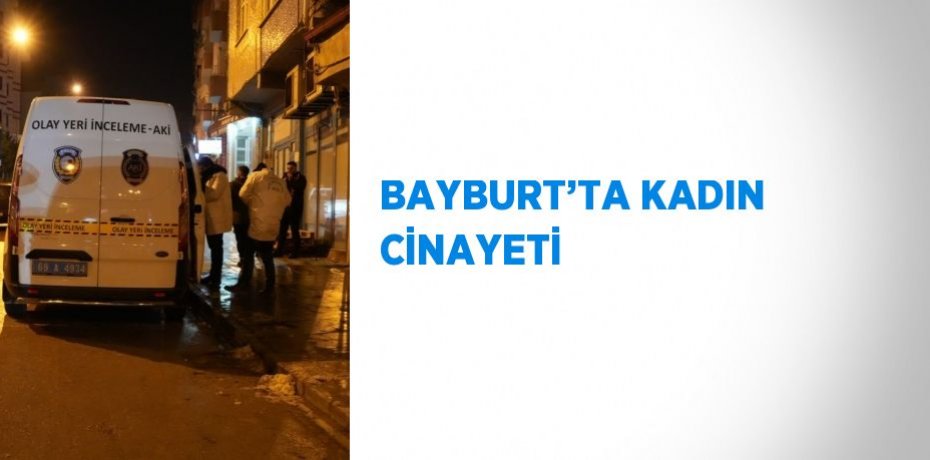 BAYBURT’TA KADIN CİNAYETİ