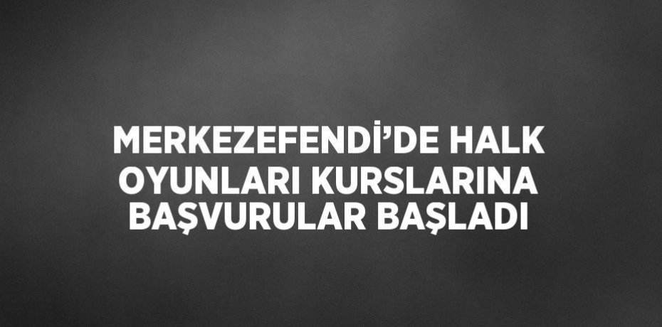 MERKEZEFENDİ’DE HALK OYUNLARI KURSLARINA BAŞVURULAR BAŞLADI