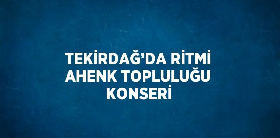 TEKİRDAĞ’DA RİTMİ AHENK TOPLULUĞU KONSERİ