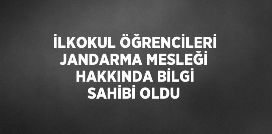İLKOKUL ÖĞRENCİLERİ JANDARMA MESLEĞİ HAKKINDA BİLGİ SAHİBİ OLDU