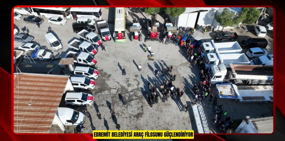 EDREMİT BELEDİYESİ ARAÇ FİLOSUNU GÜÇLENDİRİYOR