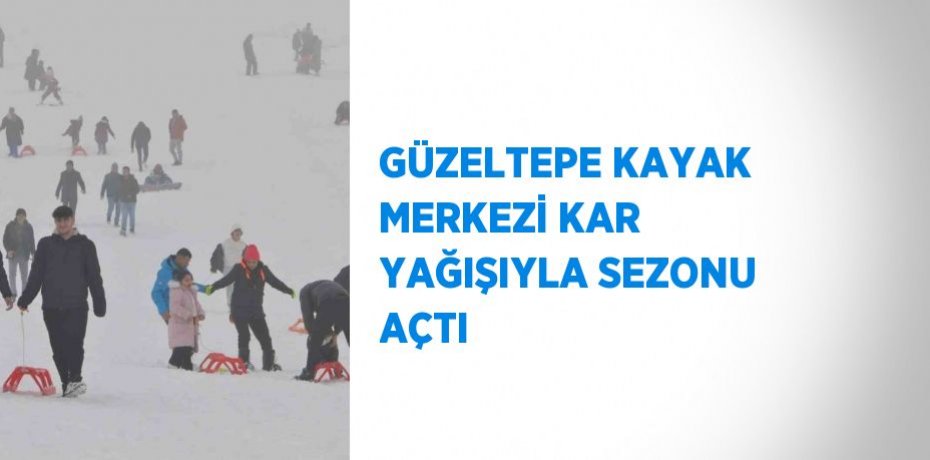 GÜZELTEPE KAYAK MERKEZİ KAR YAĞIŞIYLA SEZONU AÇTI