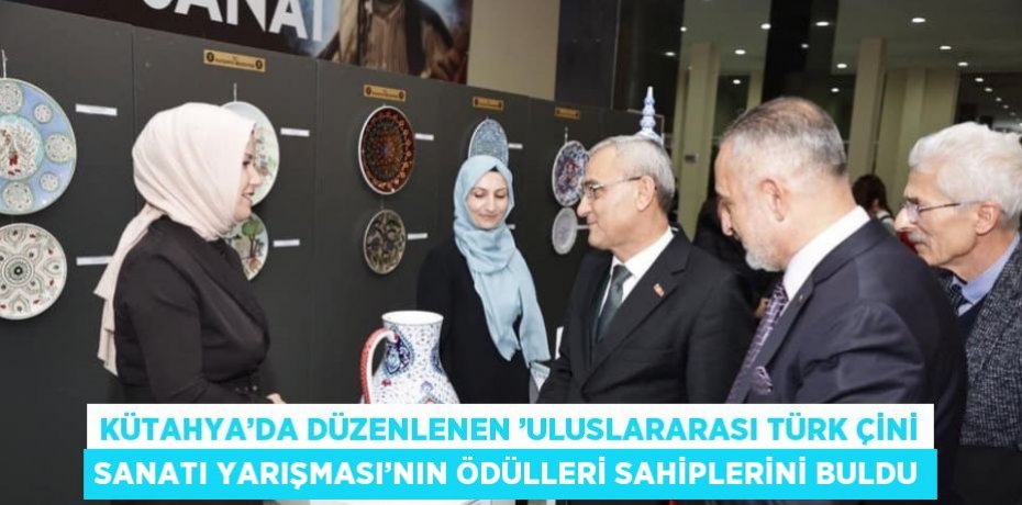 KÜTAHYA’DA DÜZENLENEN ’ULUSLARARASI TÜRK ÇİNİ SANATI YARIŞMASI’NIN ÖDÜLLERİ SAHİPLERİNİ BULDU