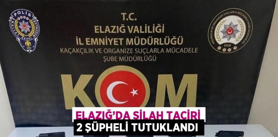 ELAZIĞ’DA SİLAH TACİRİ 2 ŞÜPHELİ TUTUKLANDI