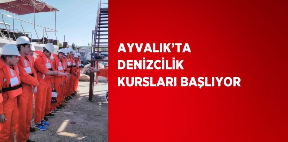 AYVALIK’TA DENİZCİLİK KURSLARI BAŞLIYOR