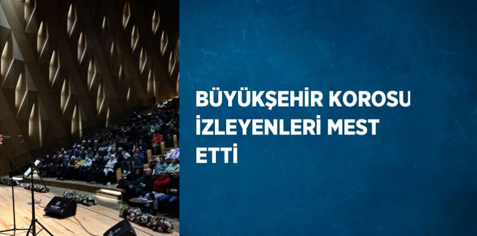 BÜYÜKŞEHİR KOROSU İZLEYENLERİ MEST ETTİ