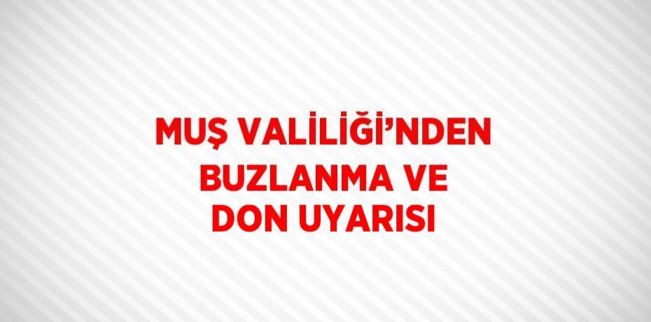 MUŞ VALİLİĞİ’NDEN BUZLANMA VE DON UYARISI