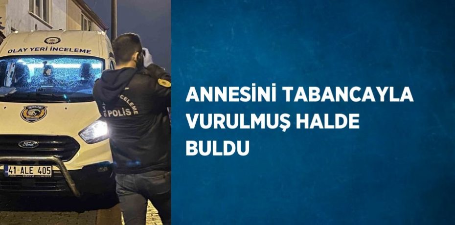 ANNESİNİ TABANCAYLA VURULMUŞ HALDE BULDU