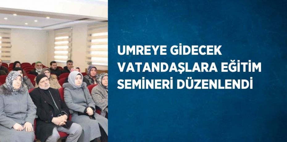 UMREYE GİDECEK VATANDAŞLARA EĞİTİM SEMİNERİ DÜZENLENDİ