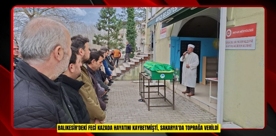 Balıkesir'deki feci kazada hayatını kaybetmişti, Sakarya'da toprağa verildi  
