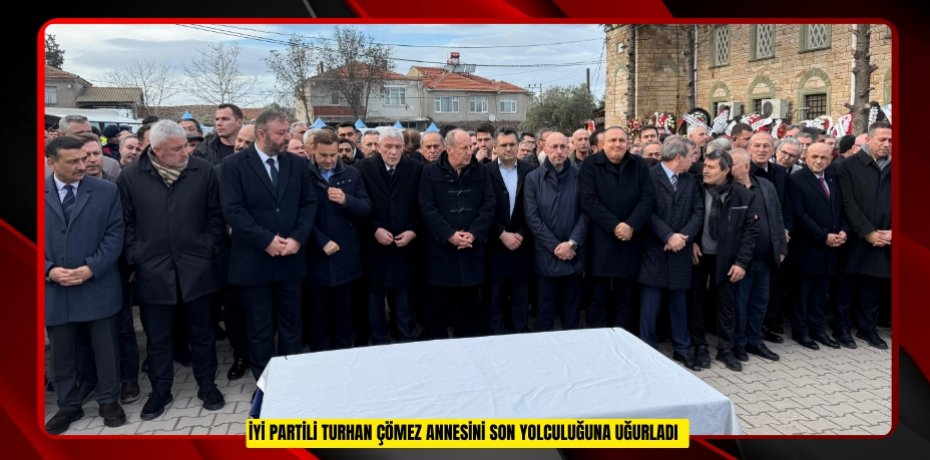 İYİ Partili Turhan Çömez annesini son yolculuğuna uğurladı  