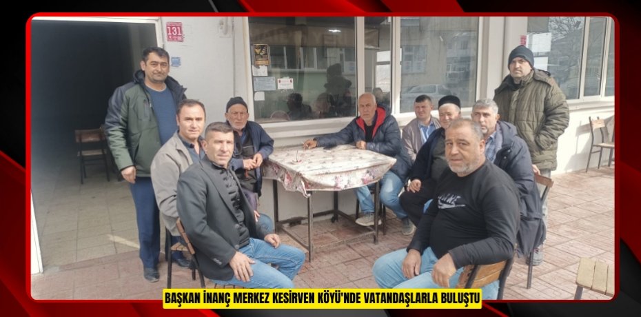 Başkan İnanç Merkez Kesirven Köyü'nde Vatandaşlarla Buluştu