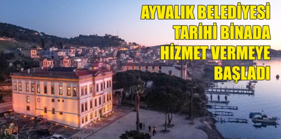 AYVALIK BELEDİYESİ TARİHİ BİNADA HİZMET VERMEYE BAŞLADI