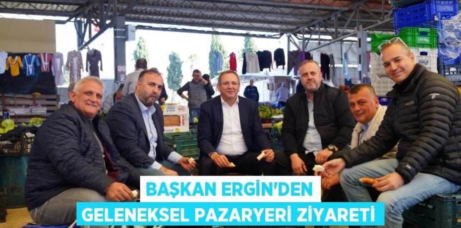 BAŞKAN ERGİN’DEN GELENEKSEL PAZARYERİ ZİYARETİ