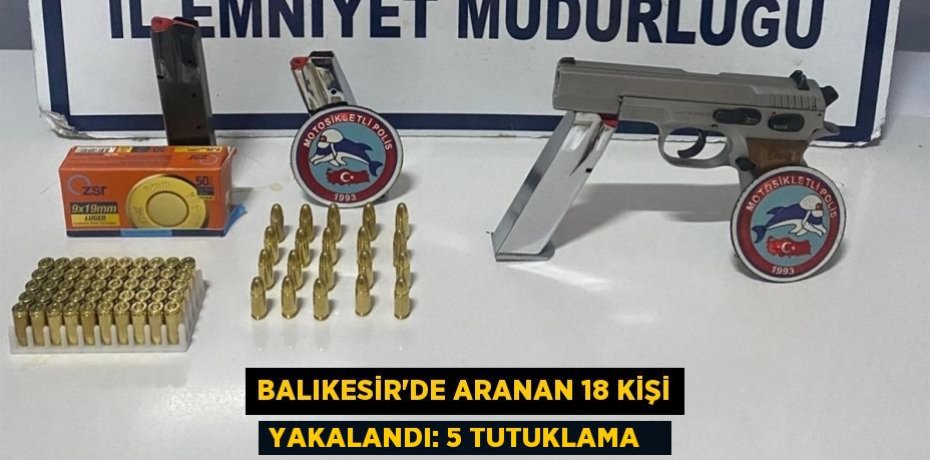 Balıkesir'de aranan 18 kişi yakalandı: 5 tutuklama  