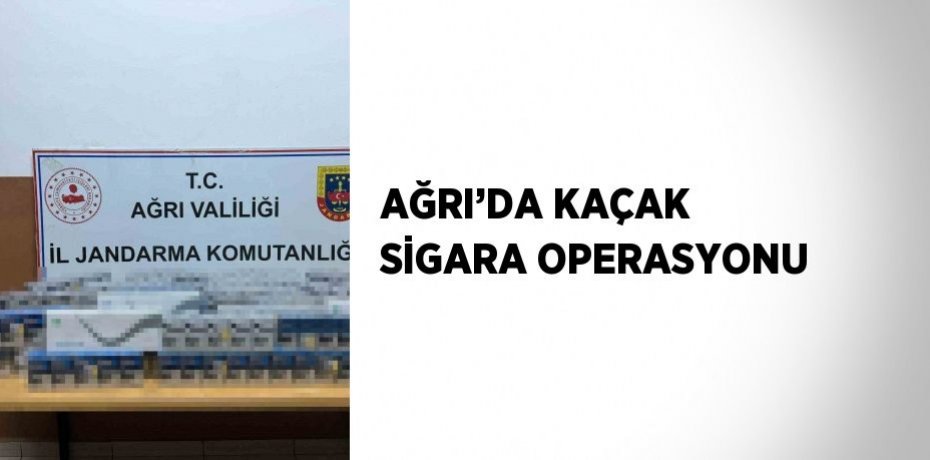 AĞRI’DA KAÇAK SİGARA OPERASYONU