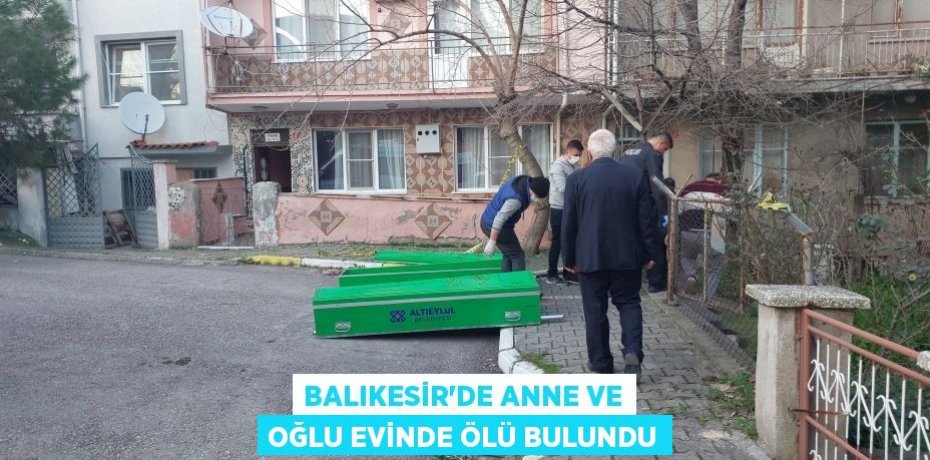Balıkesir’de anne ve oğlu evinde ölü bulundu