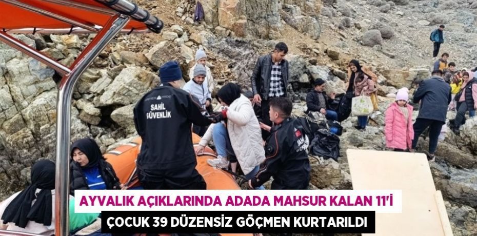 Ayvalık açıklarında adada mahsur kalan 11’i çocuk 39 düzensiz göçmen kurtarıldı