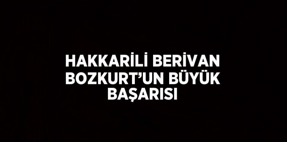 HAKKARİLİ BERİVAN BOZKURT’UN BÜYÜK BAŞARISI