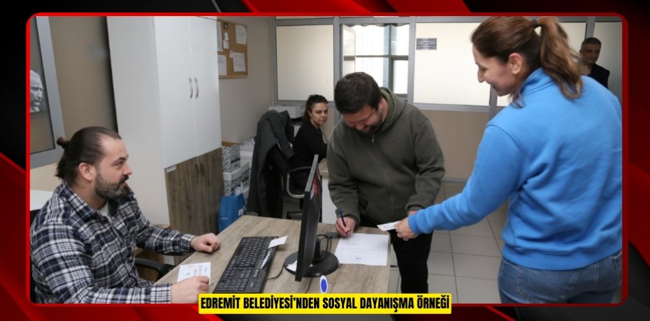 EDREMİT BELEDİYESİ’NDEN SOSYAL DAYANIŞMA ÖRNEĞİ