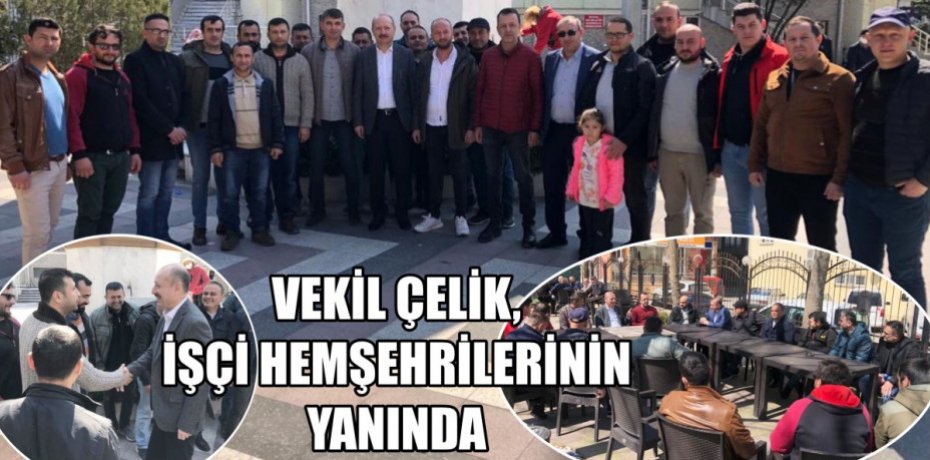 VEKİL ÇELİK, İŞÇİ HEMŞEHRİLERİNİN YANINDA