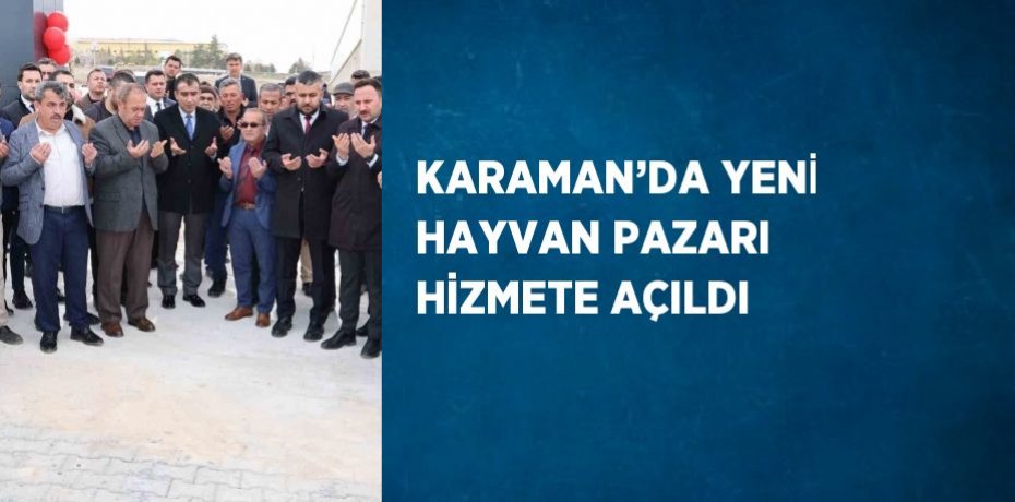 KARAMAN’DA YENİ HAYVAN PAZARI HİZMETE AÇILDI