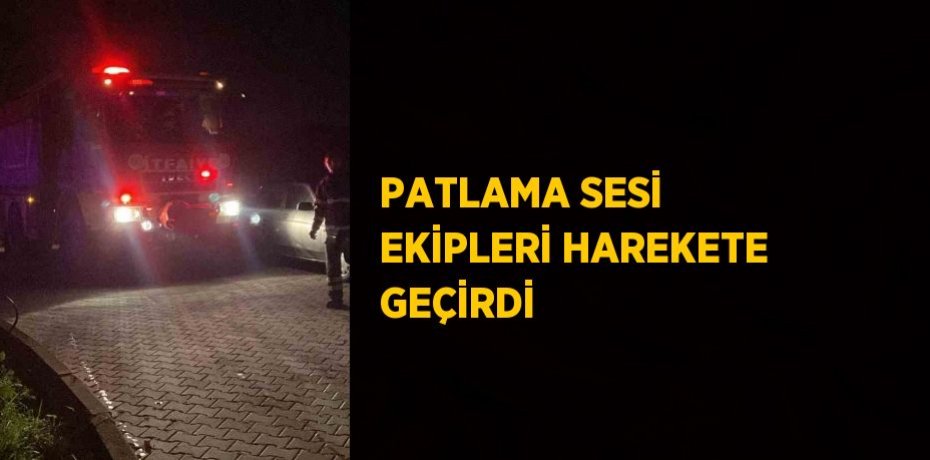 PATLAMA SESİ EKİPLERİ HAREKETE GEÇİRDİ