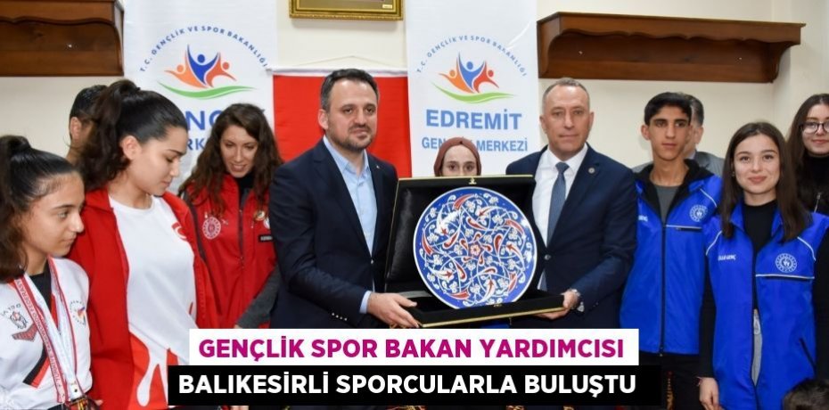 Gençlik Spor Bakan Yardımcısı Balıkesirli sporcularla buluştu  