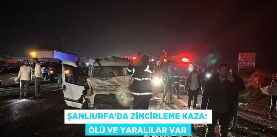 ŞANLIURFA’DA ZİNCİRLEME KAZA: ÖLÜ VE YARALILAR VAR