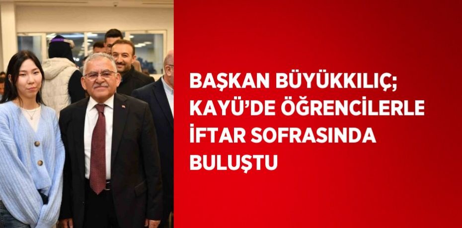 BAŞKAN BÜYÜKKILIÇ; KAYÜ’DE ÖĞRENCİLERLE İFTAR SOFRASINDA BULUŞTU