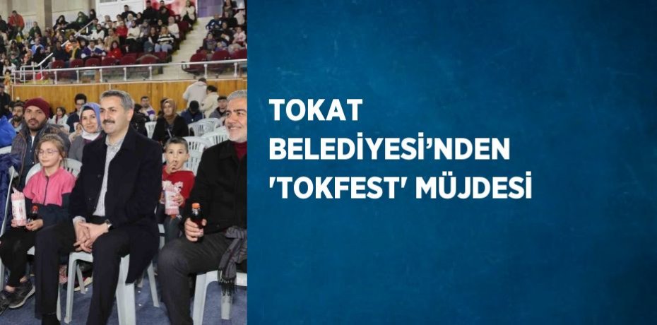 TOKAT BELEDİYESİ’NDEN 'TOKFEST' MÜJDESİ