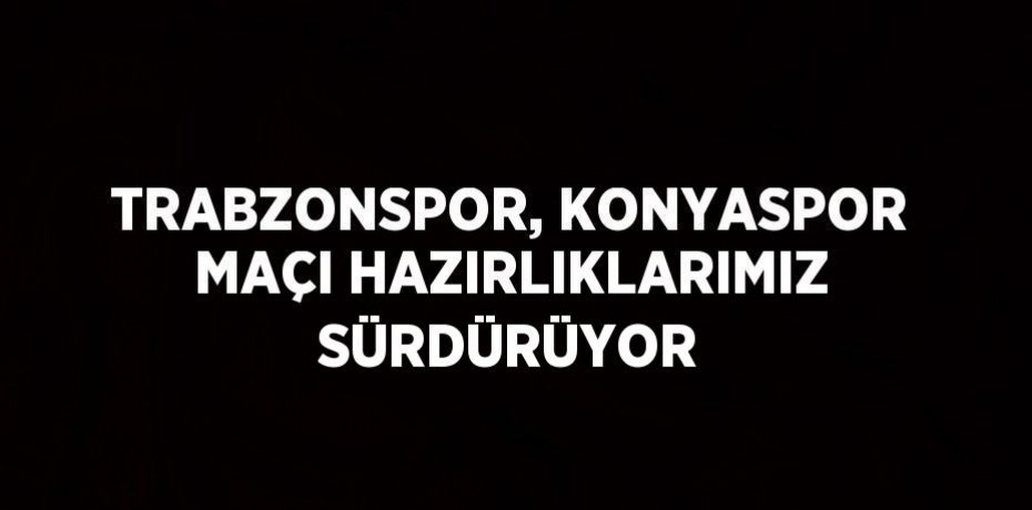 TRABZONSPOR, KONYASPOR MAÇI HAZIRLIKLARIMIZ SÜRDÜRÜYOR