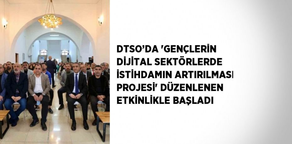 DTSO’DA 'GENÇLERİN DİJİTAL SEKTÖRLERDE İSTİHDAMIN ARTIRILMASI PROJESİ' DÜZENLENEN ETKİNLİKLE BAŞLADI