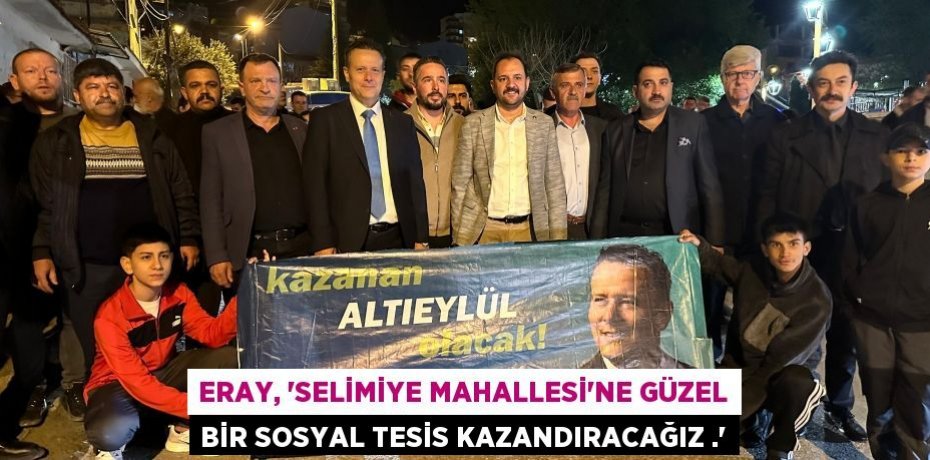 Eray, ‘Selimiye Mahallesi’ne güzel bir Sosyal Tesis kazandıracağız .’