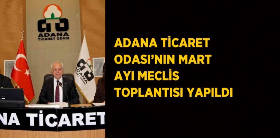 ADANA TİCARET ODASI’NIN MART AYI MECLİS TOPLANTISI YAPILDI