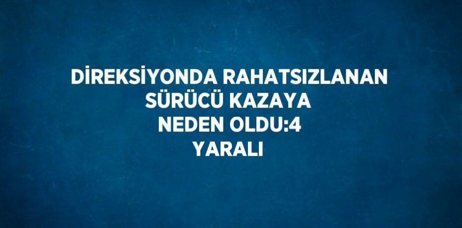 DİREKSİYONDA RAHATSIZLANAN SÜRÜCÜ KAZAYA NEDEN OLDU:4 YARALI