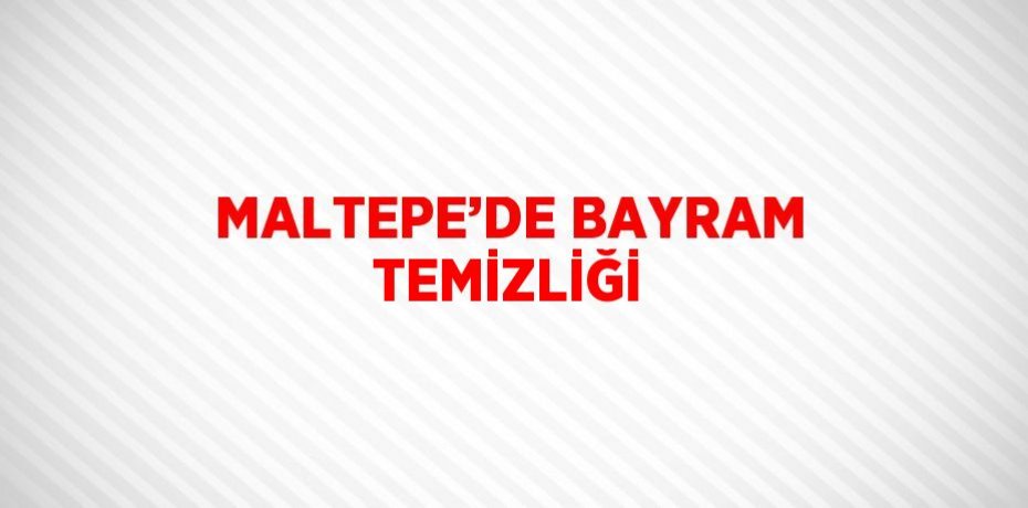 MALTEPE’DE BAYRAM TEMİZLİĞİ