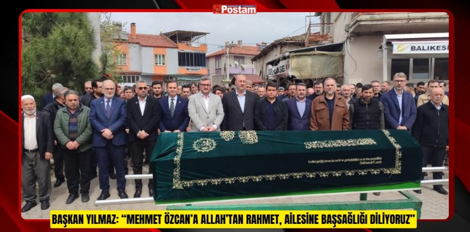 BAŞKAN YILMAZ: “MEHMET ÖZCAN’A ALLAH’TAN RAHMET, AİLESİNE BAŞSAĞLIĞI DİLİYORUZ”