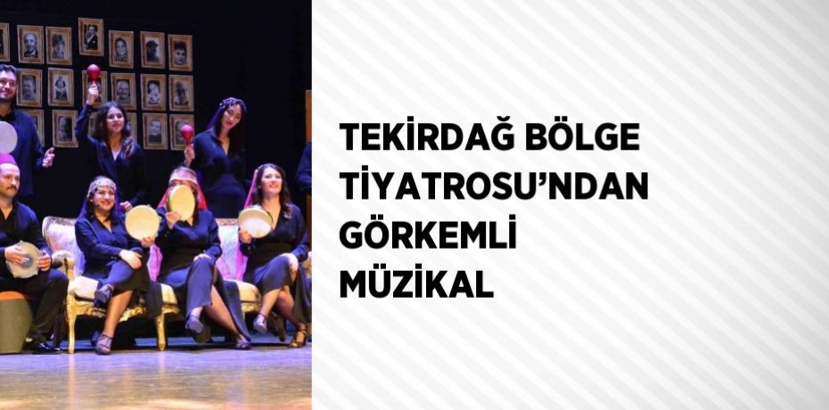 TEKİRDAĞ BÖLGE TİYATROSU’NDAN GÖRKEMLİ MÜZİKAL