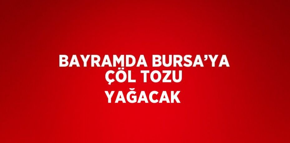 BAYRAMDA BURSA’YA ÇÖL TOZU YAĞACAK