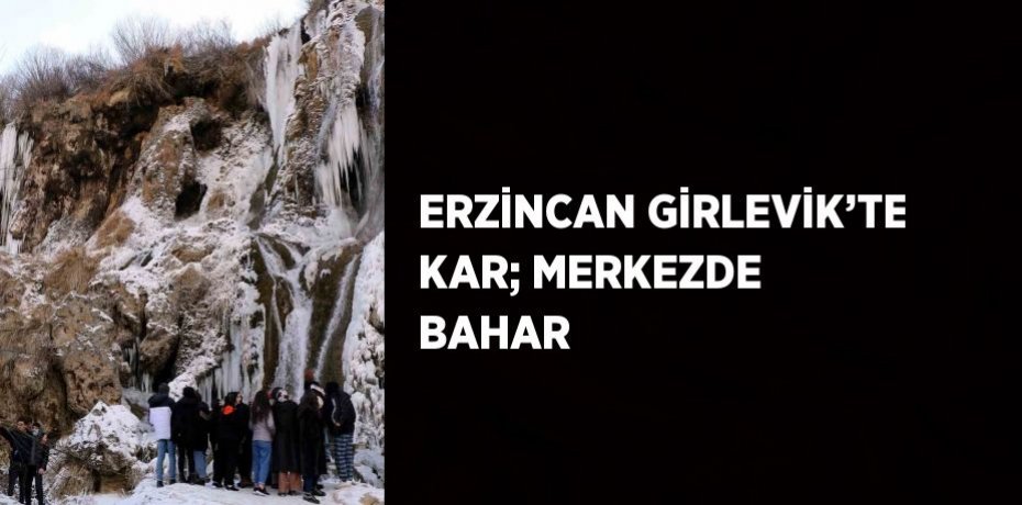 ERZİNCAN GİRLEVİK’TE KAR; MERKEZDE BAHAR