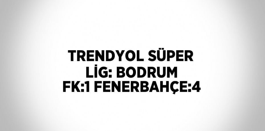 TRENDYOL SÜPER LİG: BODRUM FK:1 FENERBAHÇE:4