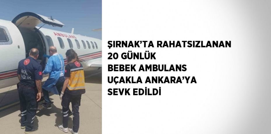 ŞIRNAK’TA RAHATSIZLANAN 20 GÜNLÜK BEBEK AMBULANS UÇAKLA ANKARA’YA SEVK EDİLDİ